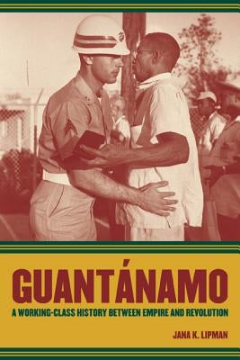Guantanamo: A Working-Class History Between Empire and Revolution Volume 25 Paperback University of California Press