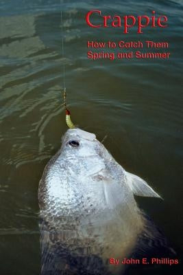 Crappie: How to Catch Them Spring and Summer Paperback John E.\Phillips