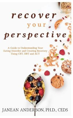 Recover Your Perspective: A Guide to Understanding Your Eating Disorder and Creating Recovery Using Cbt, Dbt, and ACT Paperback Createspace Independent Publishing Platform