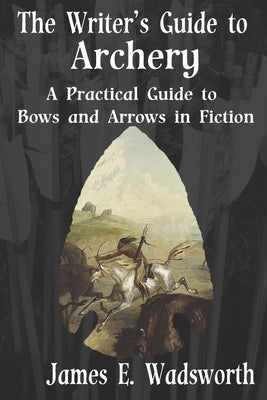 The Writer's Guide to Archery: A Practical Guide to Bows and Arrows in Fiction Paperback Independently Published