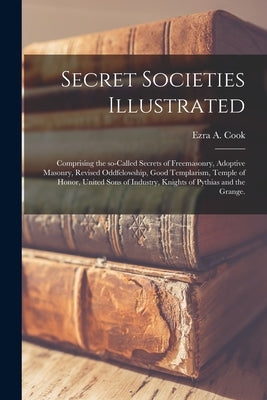 Secret Societies Illustrated: Comprising the So-called Secrets of Freemasonry, Adoptive Masonry, Revised Oddfelowship, Good Templarism, Temple of Ho Paperback Legare Street Press