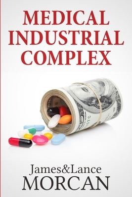 Medical Industrial Complex: The $ickness Industry, Big Pharma and Suppressed Cures Paperback Independently Published