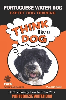 PORTUGUESE WATER DOG Expert Dog Training: Think Like a Dog Here's Exactly How to Train Your Portuguese Water Dog Paperback Independently Published