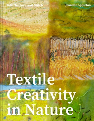 Textile Creativity Through Nature: Felt, Texture, and Stitch by Appleton, Jeanette