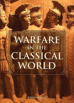 Warfare in the Classical World: An Illustrated Encyclopedia of Weapons, Warriors, and Warfare in the Ancient Civilizations of Greece and Rome University of Oklahoma Press