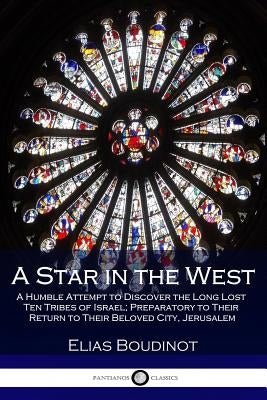 A Star in the West: A Humble Attempt to Discover the Long Lost Ten Tribes of Israel; Preparatory to Their Return to Their Beloved City, Je Paperback Pantianos Classics
