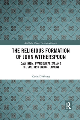 The Religious Formation of John Witherspoon: Calvinism, Evangelicalism, and the Scottish Enlightenment Paperback Routledge