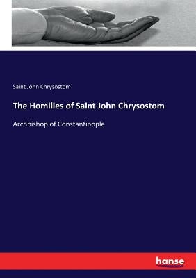 The Homilies of Saint John Chrysostom: Archbishop of Constantinople Paperback Hansebooks