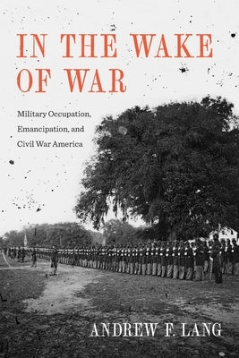 In the Wake of War: Military Occupation, Emancipation, and Civil War America Paperback LSU Press