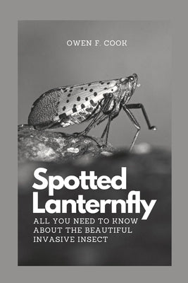 Spotted Lanternfly: All you need to know about the beautiful invasive insect. Paperback Independently Published