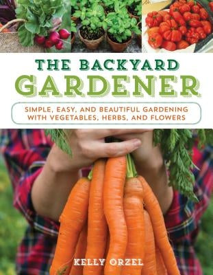 The Backyard Gardener: Simple, Easy, and Beautiful Gardening with Vegetables, Herbs, and Flowers Lyons Press