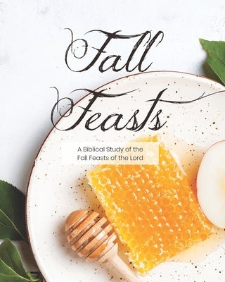 Fall Feasts: A Biblical Study of the Fall Feasts of the Lord Paperback Independently Published