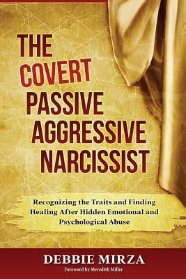 The Covert Passive-Aggressive Narcissist: Recognizing the Traits and Finding Healing After Hidden Emotional and Psychological Abuse Paperback Debbie Mirza Coaching LLC