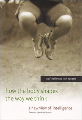 How the Body Shapes the Way We Think: A New View of Intelligence Paperback MIT Press