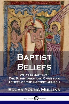 Baptist Beliefs: What is Baptism? The Scriptures and Christian Tenets of the Baptist Church Paperback Pantianos Classics