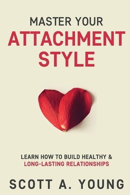 Master Your Attachment Style: Learn How to Build Healthy & Long-Lasting Relationships Paperback Independently Published