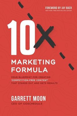 10x Marketing Formula: Your Blueprint for Creating 'competition-Free Content' That Stands Out and Gets Results by Baer, Jay
