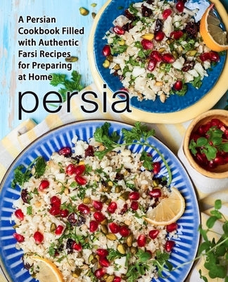 Persia: A Persian Cookbook Filled with Authentic Farsi Recipes for Preparing at Home Paperback Independently Published