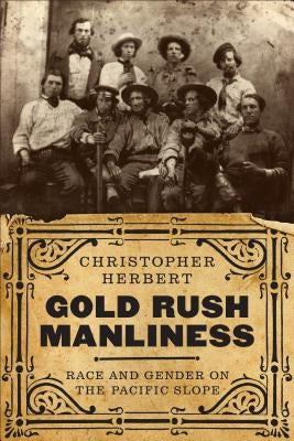 Gold Rush Manliness: Race and Gender on the Pacific Slope Paperback University of Washington Press