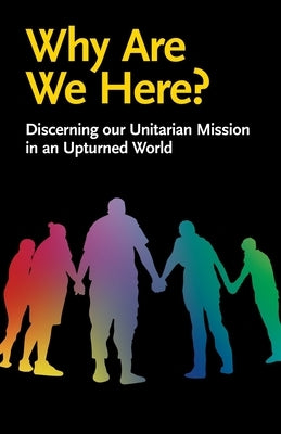 Why Are We Here?: Discerning our Unitarian Mission in an Upturned World Paperback Lindsey Press