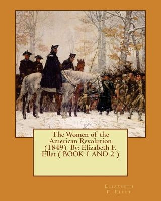 The Women of the American Revolution (1849) By: Elizabeth F. Ellet ( BOOK 1 AND 2 ) Paperback Createspace Independent Publishing Platform