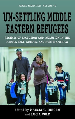 Un-Settling Middle Eastern Refugees: Regimes of Exclusion and Inclusion in the Middle East, Europe, and North America Paperback Berghahn Books