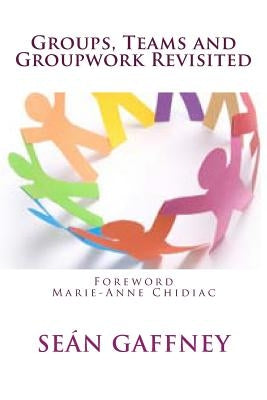 Groups, Teams and Groupwork Revisited: A Theory, Methodology and Practice for the 21st Century Paperback Createspace Independent Publishing Platform