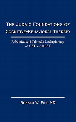 The Judaic Foundations of Cognitive-Behavioral Therapy: Rabbinical and Talmudic Underpinnings of CBT and Rebt Paperback iUniverse