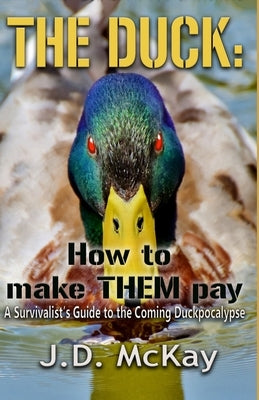 The Duck: How to Make THEM Pay: A Survivalists Guide to the Coming Duckpocalypse Paperback J.D. McKay