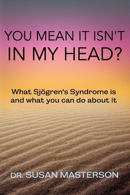 You Mean it Isn't in my Head?: What Sjogren's Syndrome is and What you can do About it Paperback Independently Published