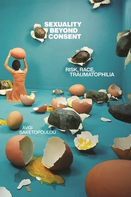 Sexuality Beyond Consent: Risk, Race, Traumatophilia Paperback New York University Press