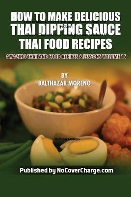 How to Make Delicious Thai Dipping Sauce: Thai Food Recipes Paperback Createspace Independent Publishing Platform