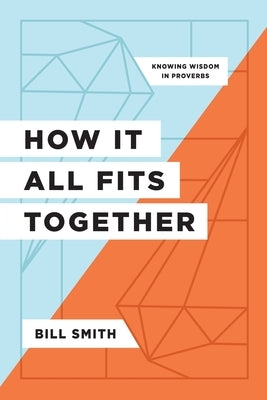 How It All Fits Together: Knowing Wisdom in Proverbs Paperback Athanasius Press