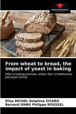 From wheat to bread, the impact of yeast in baking Paperback Our Knowledge Publishing