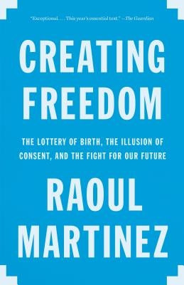 Creating Freedom: The Lottery of Birth, the Illusion of Consent, and the Fight for Our Future Paperback Vintage
