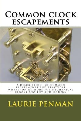 Common clock escapements: A description of common escapements and practical workshop methods for mechanical clocks ancient and modern Paperback Createspace Independent Publishing Platform