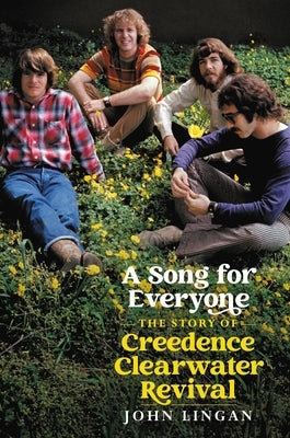 A Song for Everyone: The Story of Creedence Clearwater Revival by Lingan, John