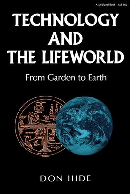 Technology and the Lifeworld: From Garden to Earth Paperback Indiana University Press (Ips)