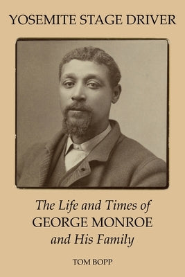 Yosemite Stage Driver: The Life and Times of George Monroe and His Family Paperback Thomas A. Bopp