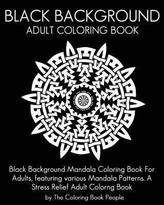 Black Background Adult Coloring Book: Black Background Mandala Coloring Book For Adults, featuring various Mandala Patterns. A Stress Relief Adult Col Paperback Createspace Independent Publishing Platform