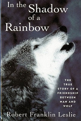 In the Shadow of a Rainbow: The True Story of a Friendship Between Man and Wolf Paperback W. W. Norton & Company