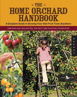 The Home Orchard Handbook: A Complete Guide to Growing Your Own Fruit Trees Anywhere Paperback Quarry Books