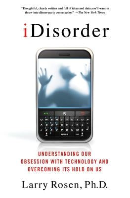 iDisorder: Understanding Our Obsession with Technology and Overco by Rosen, Larry D.