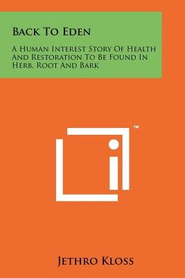 Back To Eden: A Human Interest Story Of Health And Restoration To Be Found In Herb, Root And Bark Paperback Literary Licensing, LLC