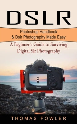Dslr: Photoshop Handbook & Dslr Photography Made Easy (A Beginner's Guide to Surviving Digital Slr Photography) Paperback Andrew Zen