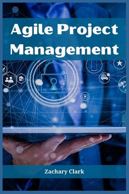 Agile Project Management: Navigating Complexity with Efficiency and Adaptability (2023 Guide for Beginners) Paperback Zachary Clark