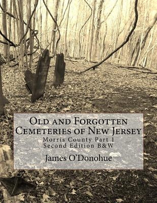 Old and Forgotten Cemeteries of New Jersey: Morris County Part 1 Second Edition B&W Version Paperback Createspace Independent Publishing Platform