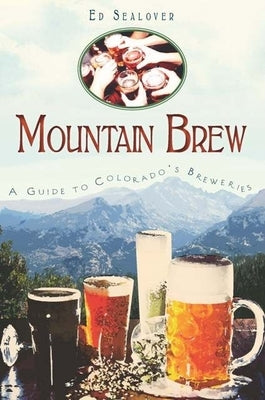 Mountain Brew: A Guide to Colorado's Breweries Paperback History Press