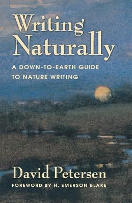 Writing Naturally: A Down-To-Earth Guide to Nature Writing Paperback David Petersen Books