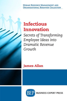 Infectious Innovation: Secrets of Transforming Employee Ideas into Dramatic Revenue Growth Paperback Business Expert Press